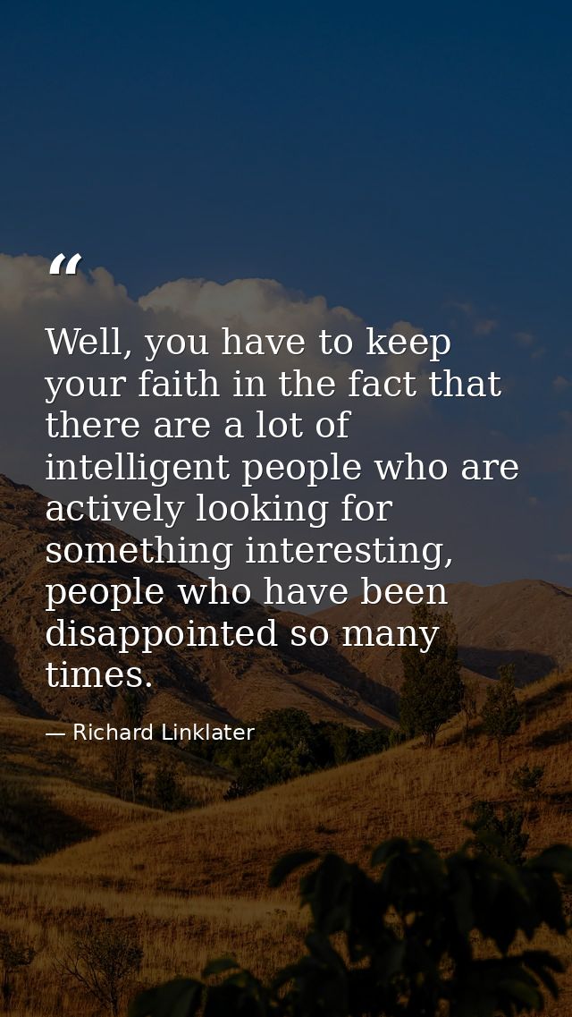 Well, you have to keep your faith in the fact that there are a lot of intelligent people who are actively looking for so — Richard Linklater