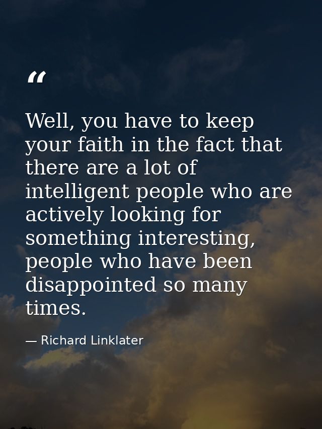 Well, you have to keep your faith in the fact that there are a lot of intelligent people who are actively looking for so — Richard Linklater