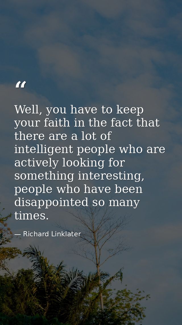 Well, you have to keep your faith in the fact that there are a lot of intelligent people who are actively looking for so — Richard Linklater