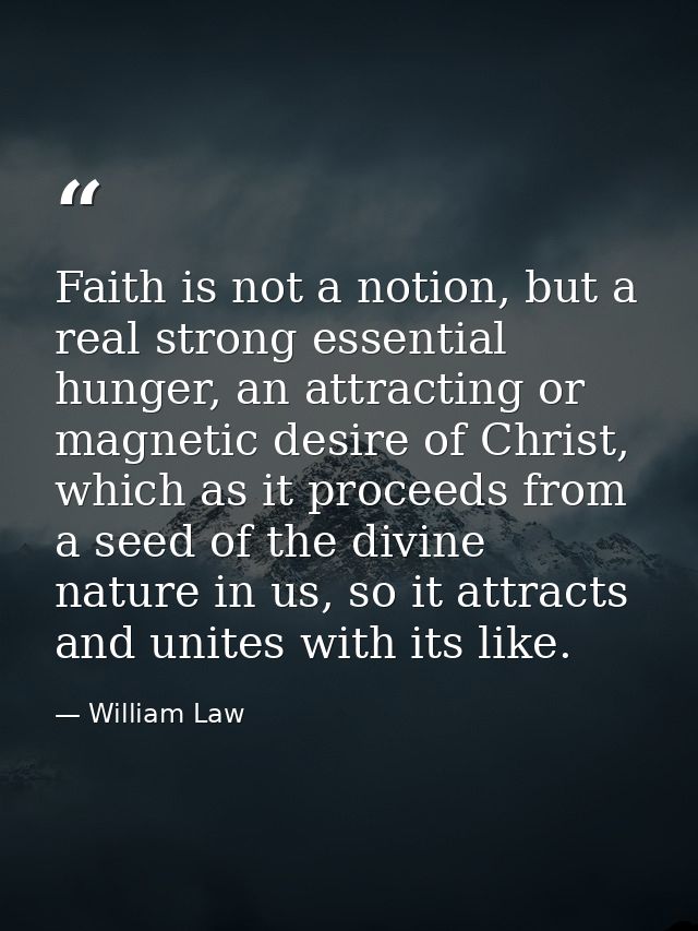 Faith is not a notion, but a real strong essential hunger, an attracting or magnetic desire of Christ, which as it proce — William Law