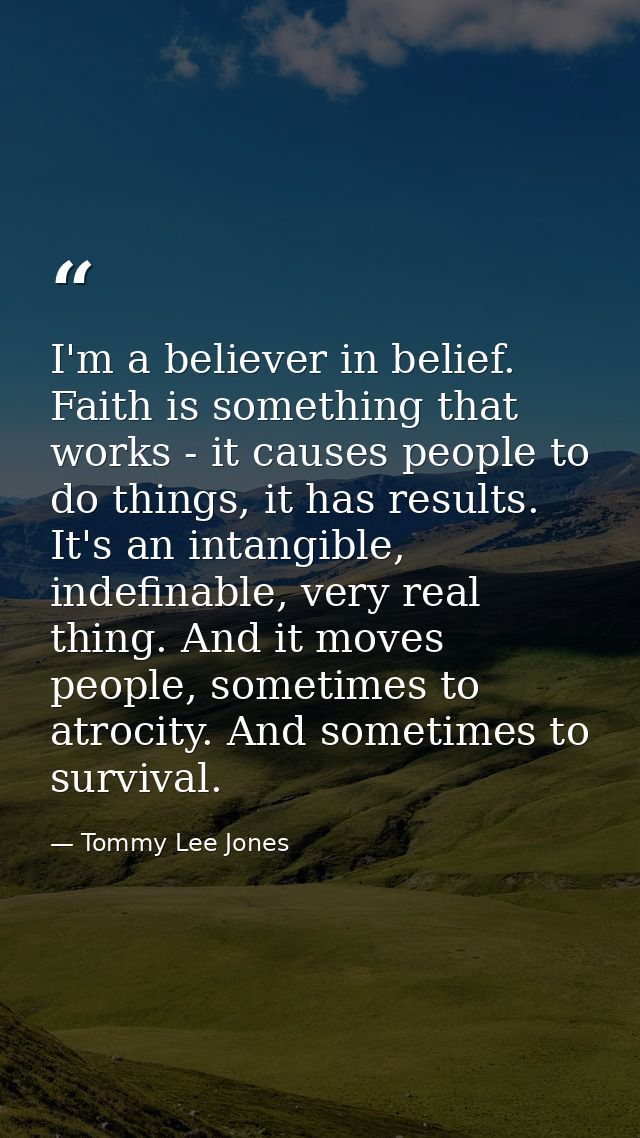 I'm a believer in belief. Faith is something that works - it causes people to do things, it has results. It's an intangi — Tommy Lee Jones