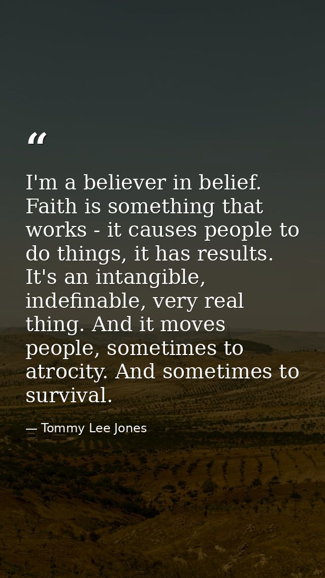 I'm a believer in belief. Faith is something that works - it causes people to do things, it has results. It's an intangi — Tommy Lee Jones