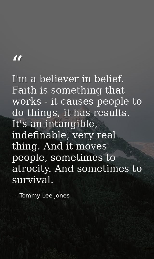I'm a believer in belief. Faith is something that works - it causes people to do things, it has results. It's an intangi — Tommy Lee Jones
