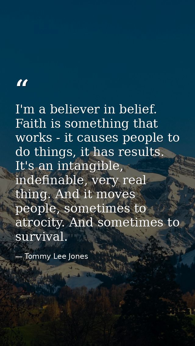 I'm a believer in belief. Faith is something that works - it causes people to do things, it has results. It's an intangi — Tommy Lee Jones