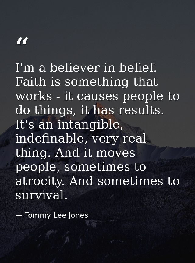 I'm a believer in belief. Faith is something that works - it causes people to do things, it has results. It's an intangi — Tommy Lee Jones