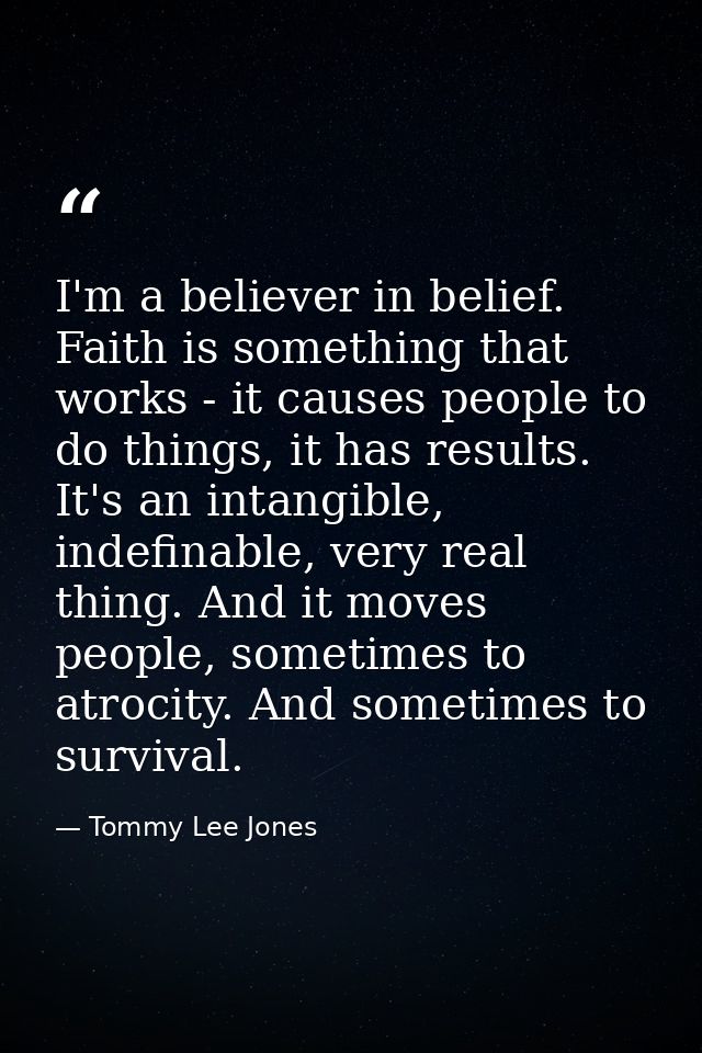 I'm a believer in belief. Faith is something that works - it causes people to do things, it has results. It's an intangi — Tommy Lee Jones