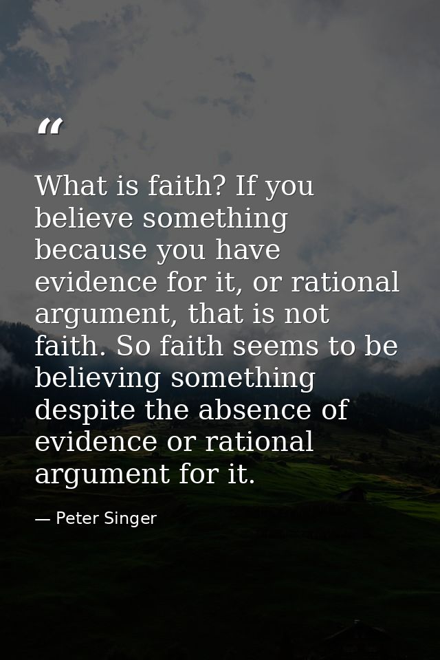 What is faith? If you believe something because you have evidence for it, or rational argument, that is not faith. So fa — Peter Singer