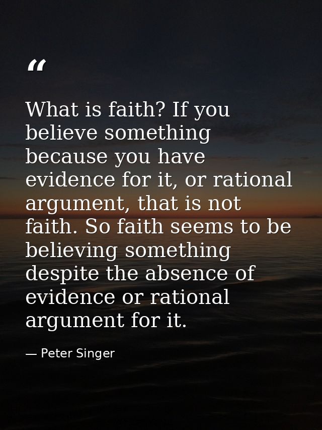 What is faith? If you believe something because you have evidence for it, or rational argument, that is not faith. So fa — Peter Singer