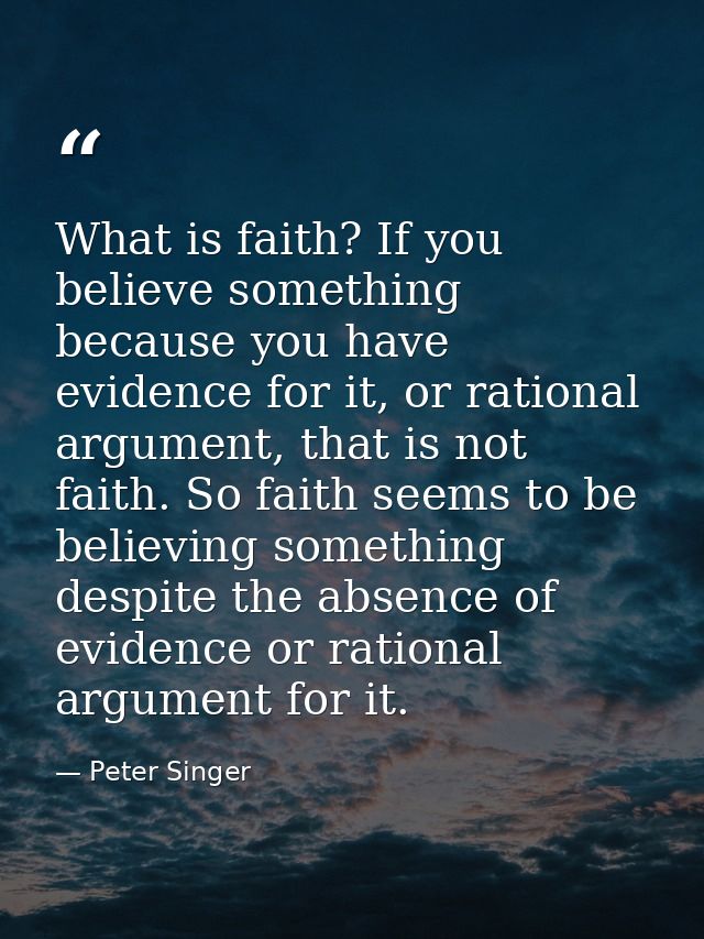 What is faith? If you believe something because you have evidence for it, or rational argument, that is not faith. So fa — Peter Singer