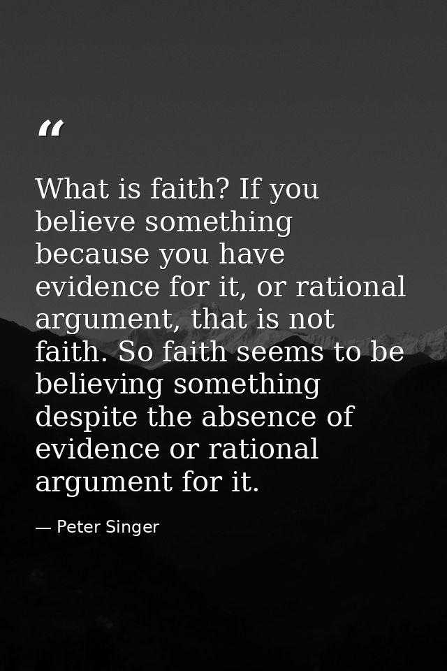 What is faith? If you believe something because you have evidence for it, or rational argument, that is not faith. So fa — Peter Singer