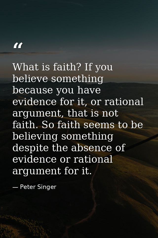 What is faith? If you believe something because you have evidence for it, or rational argument, that is not faith. So fa — Peter Singer