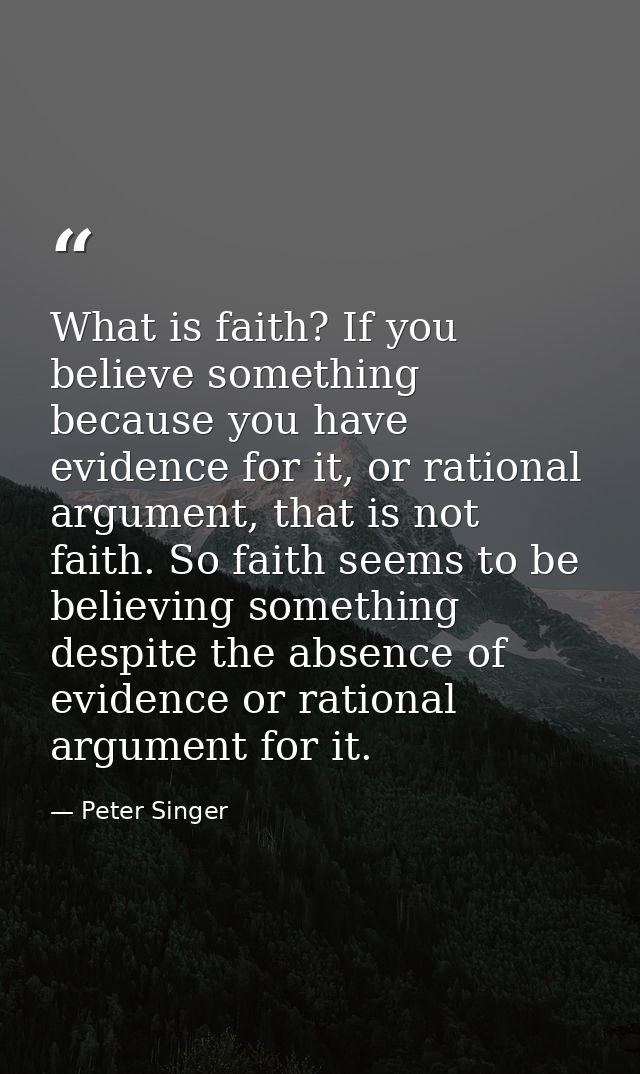 What is faith? If you believe something because you have evidence for it, or rational argument, that is not faith. So fa — Peter Singer