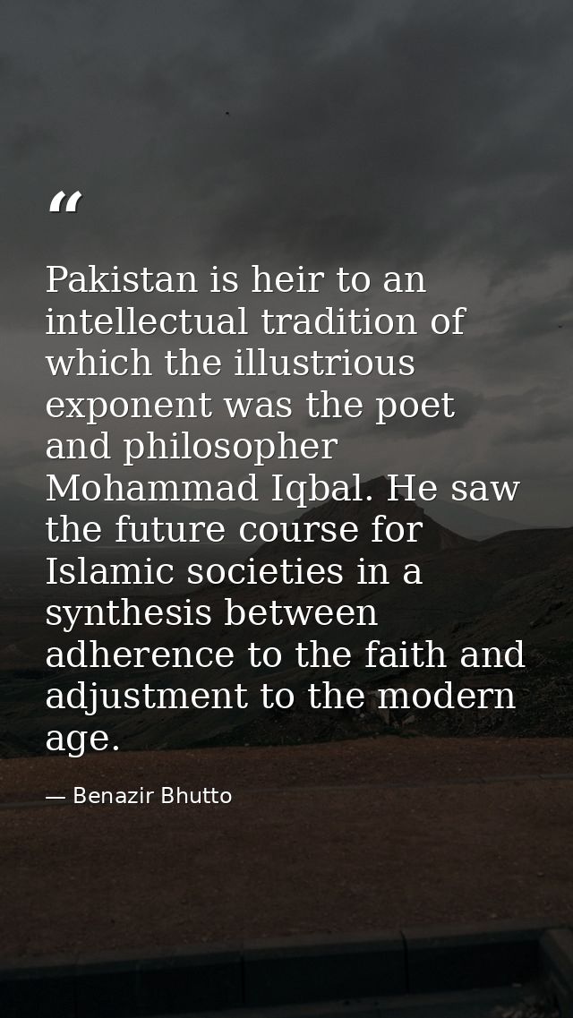 Pakistan is heir to an intellectual tradition of which the illustrious exponent was the poet and philosopher Mohammad Iq — Benazir Bhutto