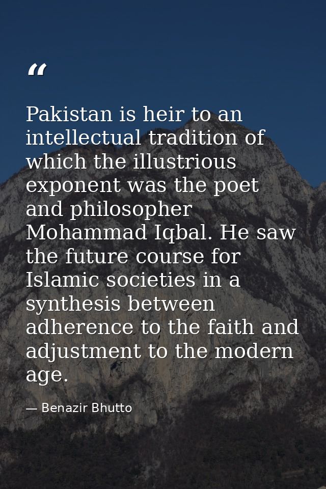 Pakistan is heir to an intellectual tradition of which the illustrious exponent was the poet and philosopher Mohammad Iq — Benazir Bhutto