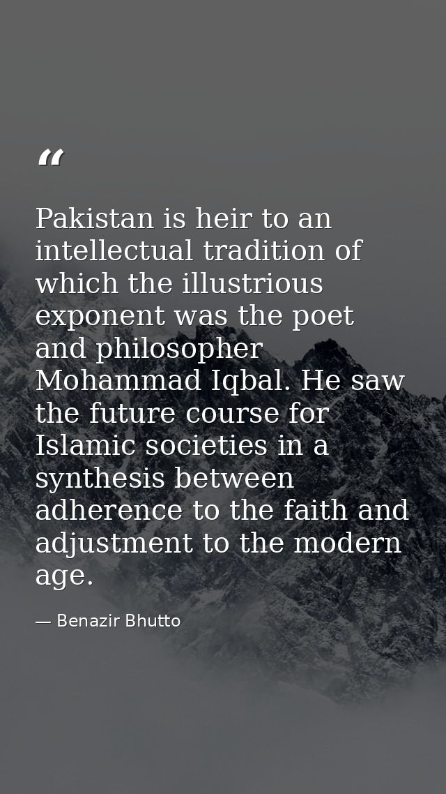 Pakistan is heir to an intellectual tradition of which the illustrious exponent was the poet and philosopher Mohammad Iq — Benazir Bhutto
