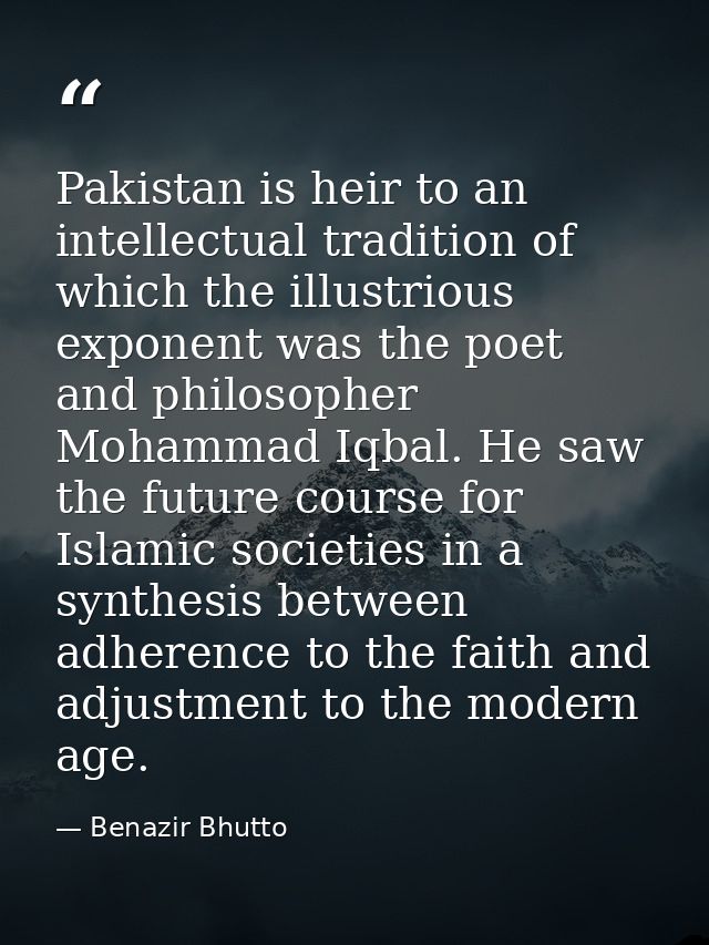 Pakistan is heir to an intellectual tradition of which the illustrious exponent was the poet and philosopher Mohammad Iq — Benazir Bhutto