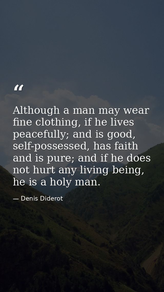 Although a man may wear fine clothing, if he lives peacefully; and is good, self-possessed, has faith and is pure; and i — Denis Diderot