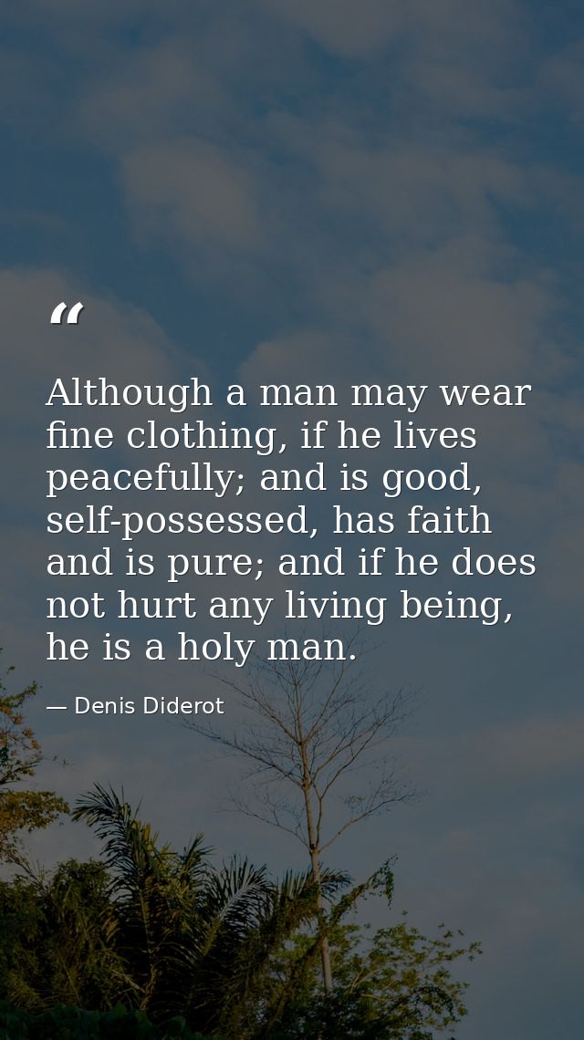 Although a man may wear fine clothing, if he lives peacefully; and is good, self-possessed, has faith and is pure; and i — Denis Diderot