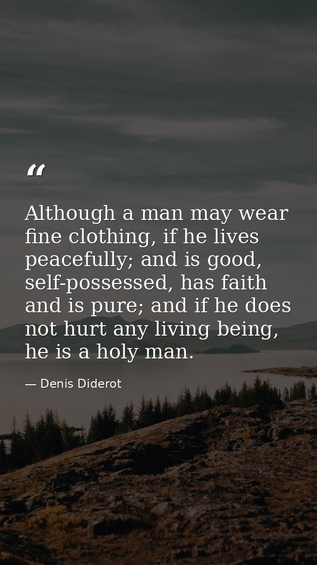 Although a man may wear fine clothing, if he lives peacefully; and is good, self-possessed, has faith and is pure; and i — Denis Diderot