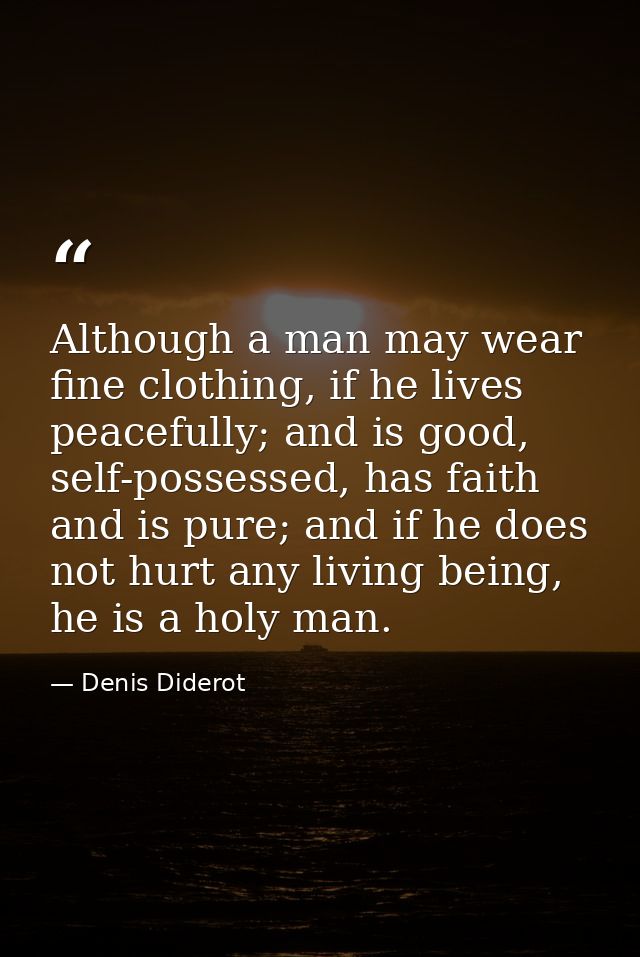 Although a man may wear fine clothing, if he lives peacefully; and is good, self-possessed, has faith and is pure; and i — Denis Diderot