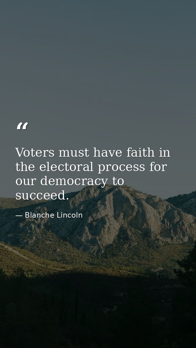 Voters must have faith in the electoral process for our democracy to succeed. — Blanche Lincoln