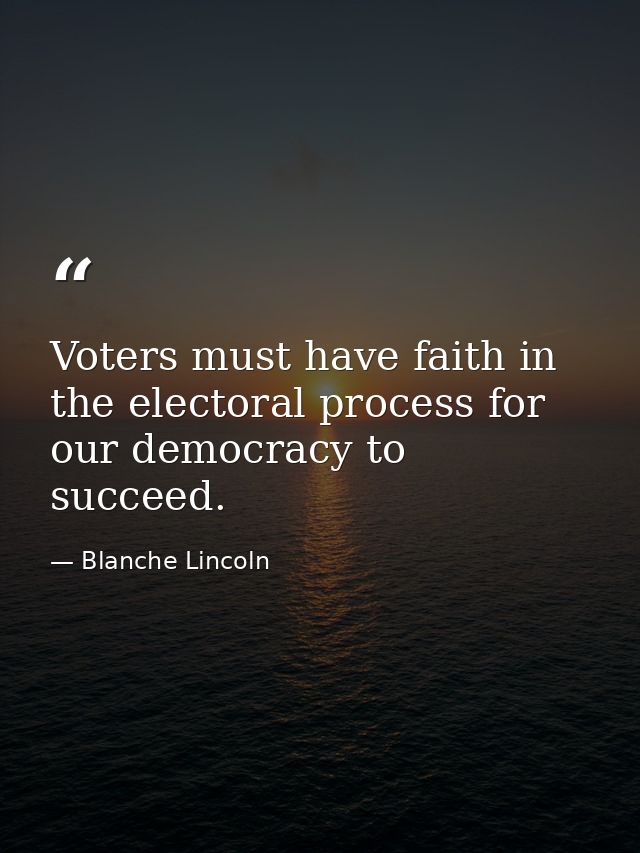 Voters must have faith in the electoral process for our democracy to succeed. — Blanche Lincoln