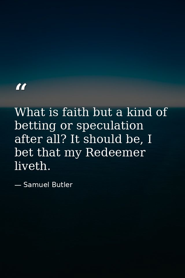 What is faith but a kind of betting or speculation after all? It should be, I bet that my Redeemer liveth. — Samuel Butler