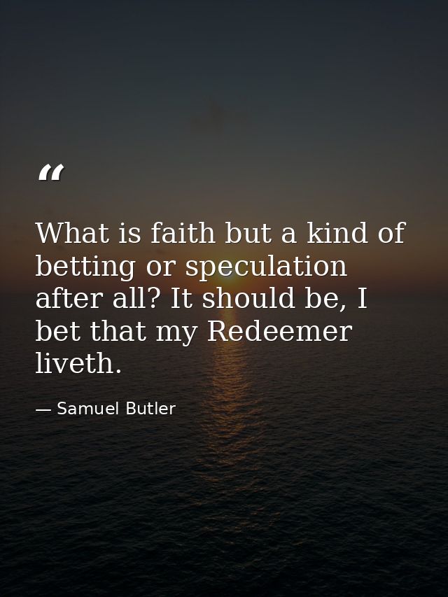 What is faith but a kind of betting or speculation after all? It should be, I bet that my Redeemer liveth. — Samuel Butler