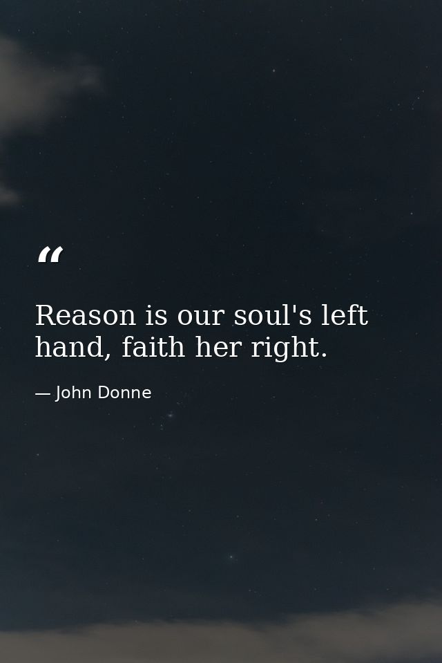 Reason is our soul's left hand, faith her right. — John Donne