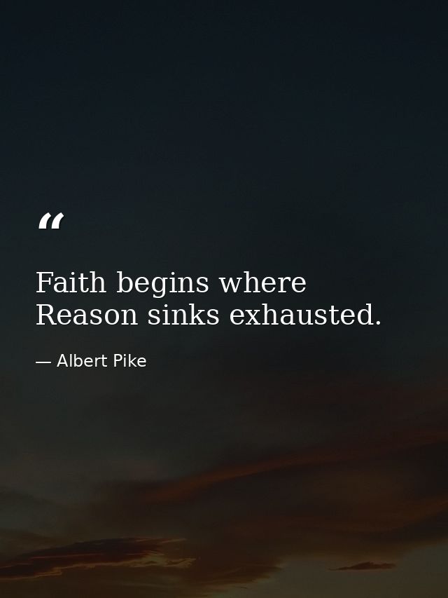 Faith begins where Reason sinks exhausted. — Albert Pike