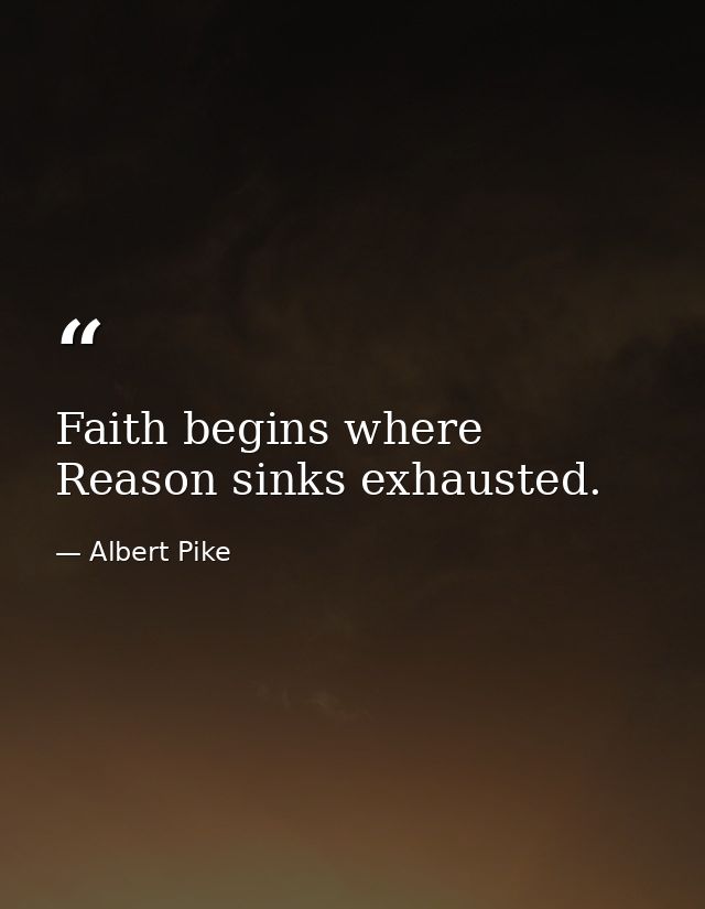 Faith begins where Reason sinks exhausted. — Albert Pike