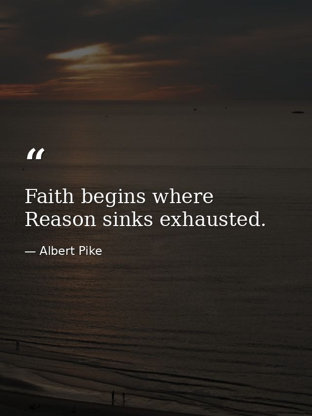 Faith begins where Reason sinks exhausted. — Albert Pike