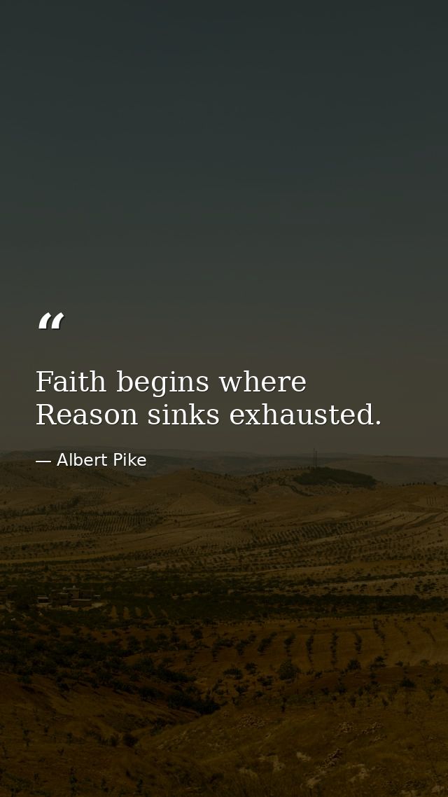 Faith begins where Reason sinks exhausted. — Albert Pike