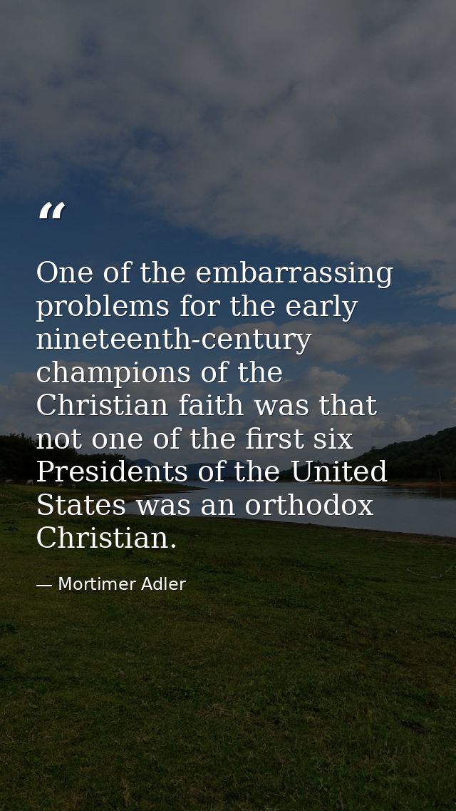 One of the embarrassing problems for the early nineteenth-century champions of the Christian faith was that not one of t — Mortimer Adler