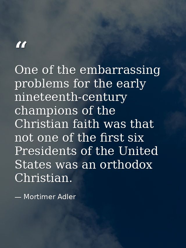 One of the embarrassing problems for the early nineteenth-century champions of the Christian faith was that not one of t — Mortimer Adler