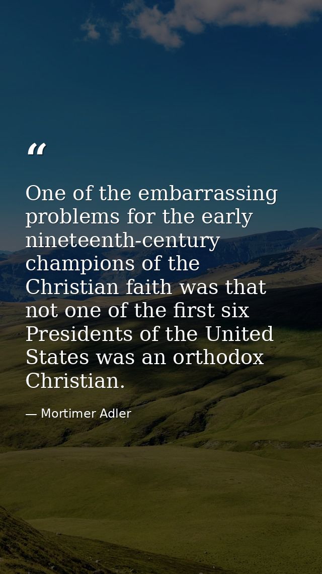 One of the embarrassing problems for the early nineteenth-century champions of the Christian faith was that not one of t — Mortimer Adler