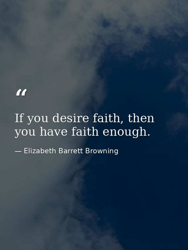 If you desire faith, then you have faith enough. — Elizabeth Barrett Browning