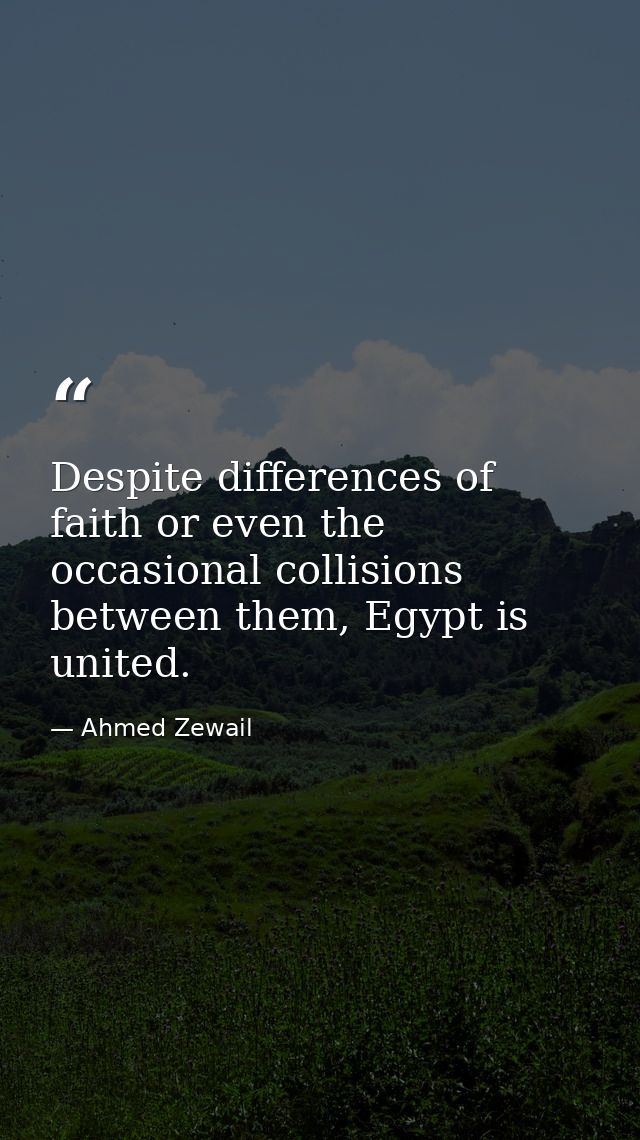 Despite differences of faith or even the occasional collisions between them, Egypt is united. — Ahmed Zewail