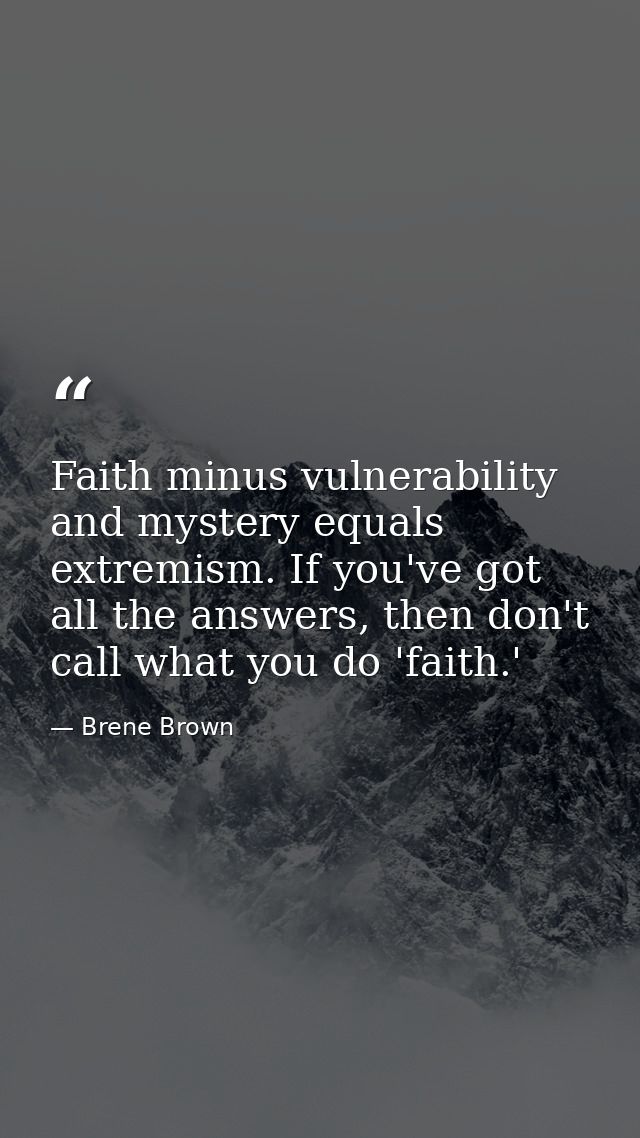 Faith minus vulnerability and mystery equals extremism. If you've got all the answers, then don't call what you do 'fait — Brene Brown
