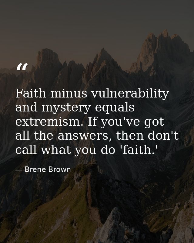 Faith minus vulnerability and mystery equals extremism. If you've got all the answers, then don't call what you do 'fait — Brene Brown