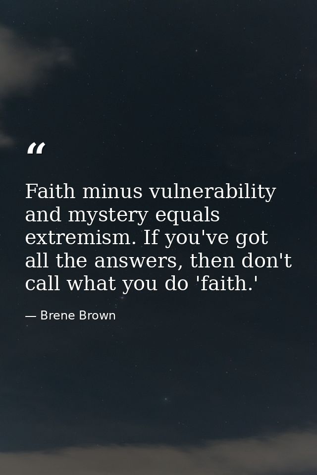 Faith minus vulnerability and mystery equals extremism. If you've got all the answers, then don't call what you do 'fait — Brene Brown