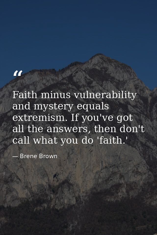 Faith minus vulnerability and mystery equals extremism. If you've got all the answers, then don't call what you do 'fait — Brene Brown