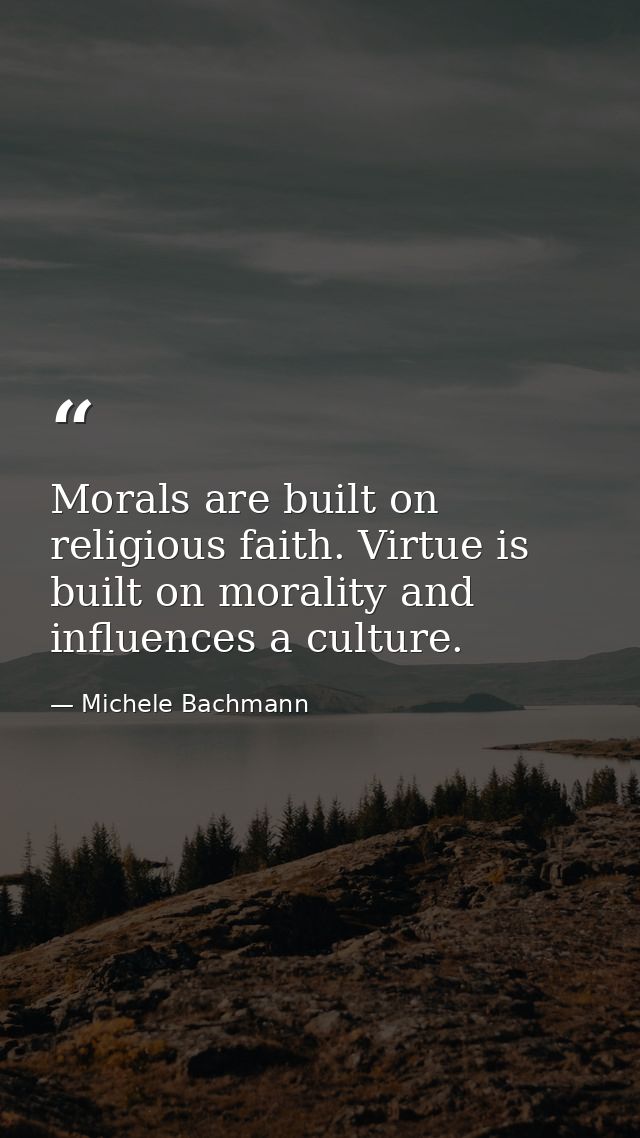 Morals are built on religious faith. Virtue is built on morality and influences a culture. — Michele Bachmann