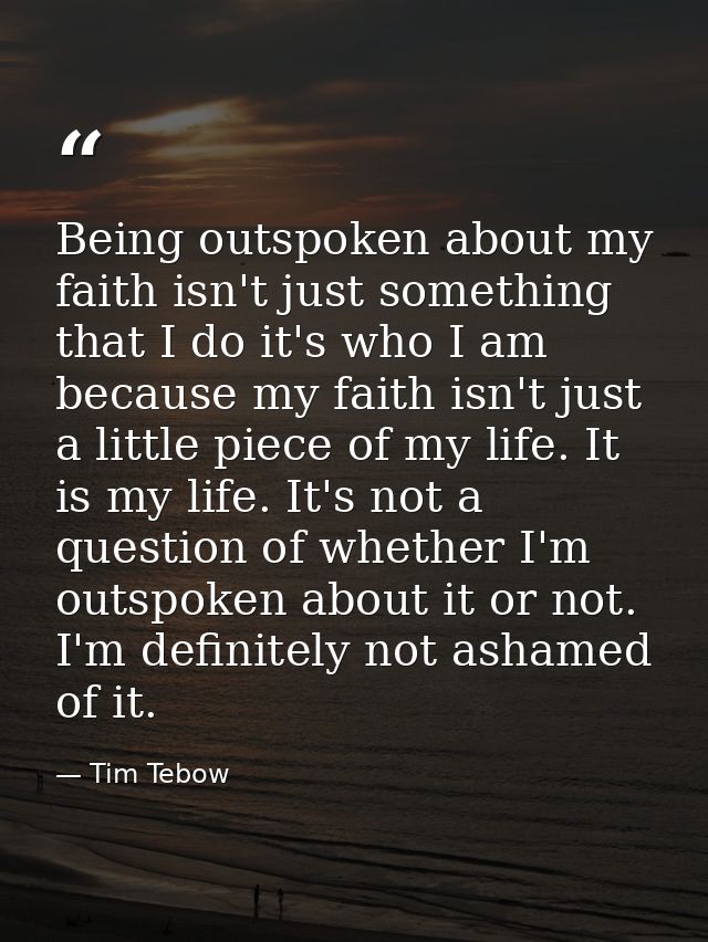Being outspoken about my faith isn't just something that I do it's who I am because my faith isn't just a little piece o — Tim Tebow