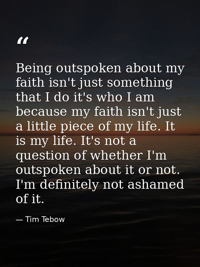 Being outspoken about my faith isn't just something that I do it's who I am because my faith isn't just a little piece o — Tim Tebow