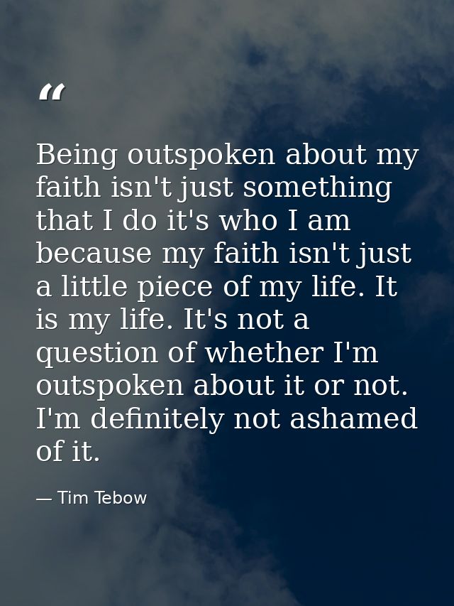 Being outspoken about my faith isn't just something that I do it's who I am because my faith isn't just a little piece o — Tim Tebow