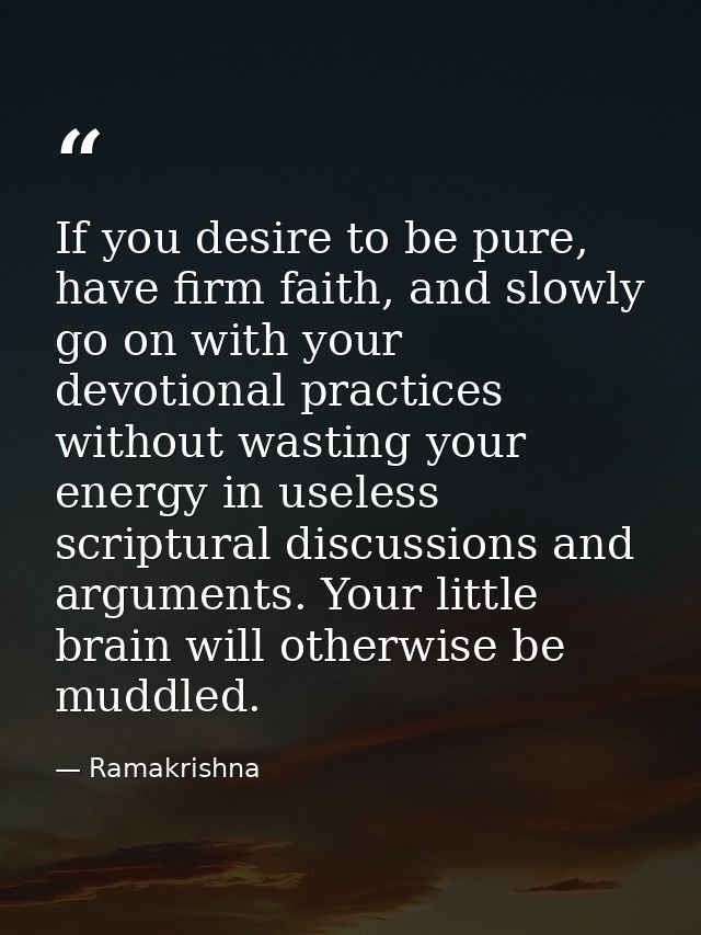 If you desire to be pure, have firm faith, and slowly go on with your devotional practices without wasting your energy i — Ramakrishna