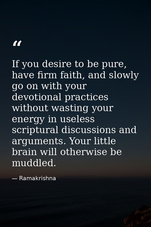 If you desire to be pure, have firm faith, and slowly go on with your devotional practices without wasting your energy i — Ramakrishna