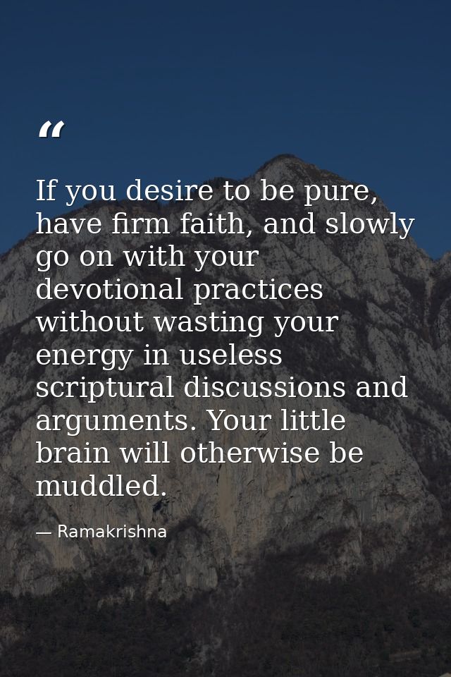 If you desire to be pure, have firm faith, and slowly go on with your devotional practices without wasting your energy i — Ramakrishna