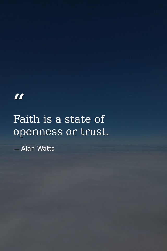 Faith is a state of openness or trust. — Alan Watts